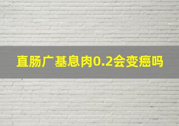 直肠广基息肉0.2会变癌吗