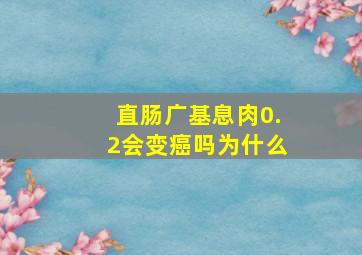 直肠广基息肉0.2会变癌吗为什么