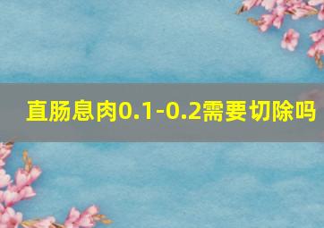 直肠息肉0.1-0.2需要切除吗