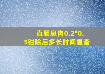 直肠息肉0.2*0.3钳除后多长时间复查