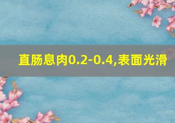 直肠息肉0.2-0.4,表面光滑