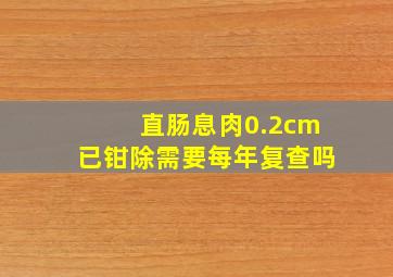 直肠息肉0.2cm已钳除需要每年复查吗