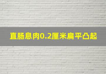 直肠息肉0.2厘米扁平凸起