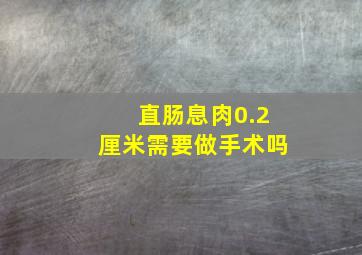 直肠息肉0.2厘米需要做手术吗