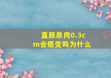 直肠息肉0.3cm会癌变吗为什么