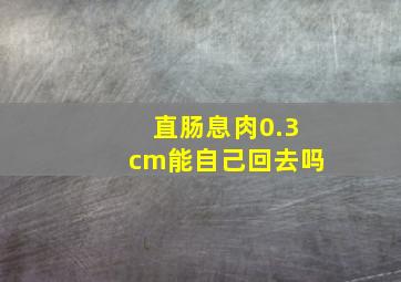 直肠息肉0.3cm能自己回去吗