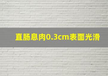 直肠息肉0.3cm表面光滑