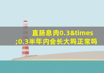 直肠息肉0.3×0.3半年内会长大吗正常吗