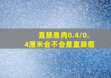 直肠息肉0.4/0.4厘米会不会是直肠癌