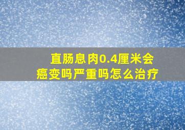 直肠息肉0.4厘米会癌变吗严重吗怎么治疗