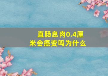 直肠息肉0.4厘米会癌变吗为什么