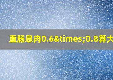 直肠息肉0.6×0.8算大吗