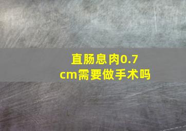 直肠息肉0.7cm需要做手术吗