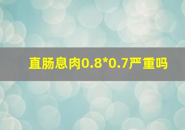 直肠息肉0.8*0.7严重吗