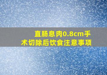 直肠息肉0.8cm手术切除后饮食注意事项