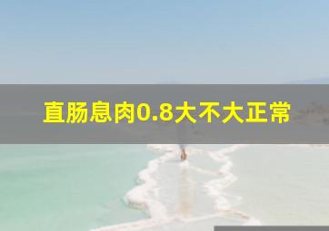 直肠息肉0.8大不大正常