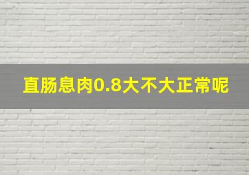 直肠息肉0.8大不大正常呢