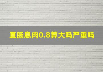 直肠息肉0.8算大吗严重吗