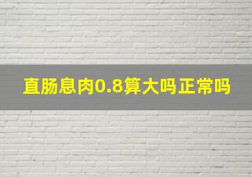 直肠息肉0.8算大吗正常吗