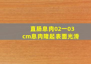 直肠息肉02一03cm息肉隆起表面光滑