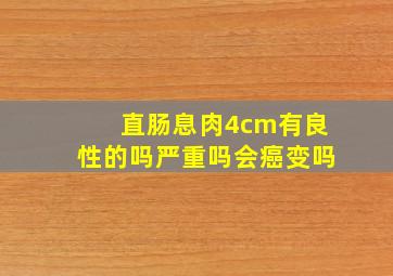 直肠息肉4cm有良性的吗严重吗会癌变吗