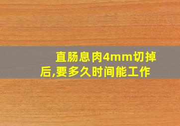 直肠息肉4mm切掉后,要多久时间能工作