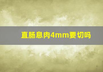 直肠息肉4mm要切吗