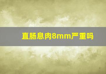 直肠息肉8mm严重吗