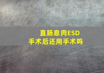 直肠息肉ESD手术后还用手术吗