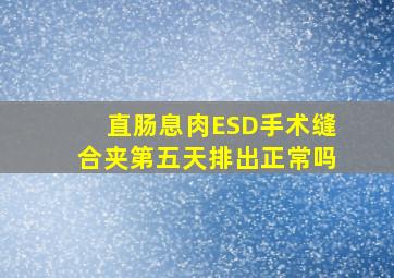 直肠息肉ESD手术缝合夹第五天排出正常吗