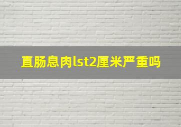 直肠息肉lst2厘米严重吗