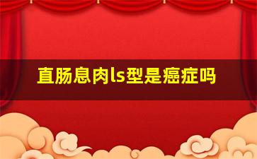 直肠息肉ls型是癌症吗