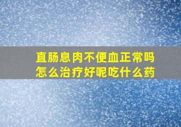 直肠息肉不便血正常吗怎么治疗好呢吃什么药