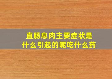 直肠息肉主要症状是什么引起的呢吃什么药