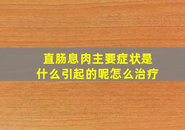 直肠息肉主要症状是什么引起的呢怎么治疗