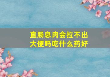 直肠息肉会拉不出大便吗吃什么药好