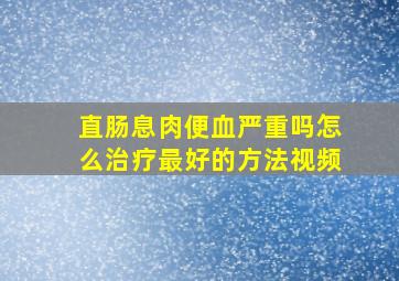 直肠息肉便血严重吗怎么治疗最好的方法视频