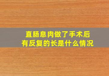 直肠息肉做了手术后有反复的长是什么情况