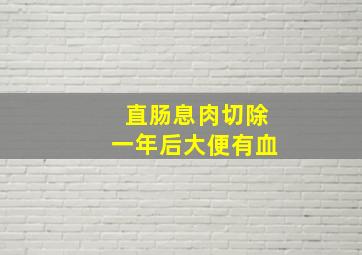 直肠息肉切除一年后大便有血