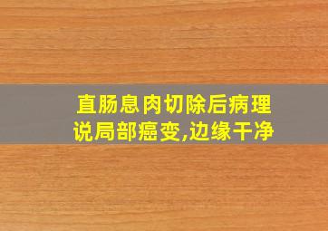 直肠息肉切除后病理说局部癌变,边缘干净