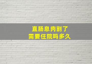 直肠息肉割了需要住院吗多久