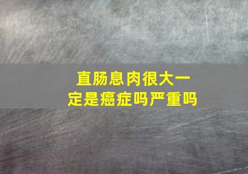 直肠息肉很大一定是癌症吗严重吗