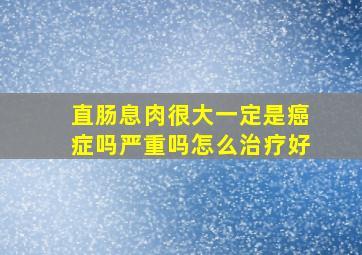 直肠息肉很大一定是癌症吗严重吗怎么治疗好