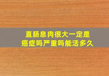 直肠息肉很大一定是癌症吗严重吗能活多久