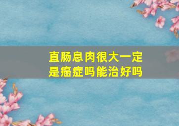 直肠息肉很大一定是癌症吗能治好吗