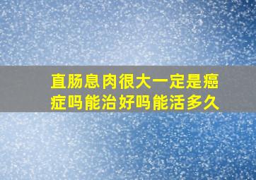 直肠息肉很大一定是癌症吗能治好吗能活多久