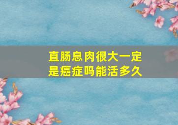 直肠息肉很大一定是癌症吗能活多久