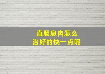 直肠息肉怎么治好的快一点呢