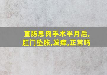 直肠息肉手术半月后,肛门坠胀,发痒,正常吗