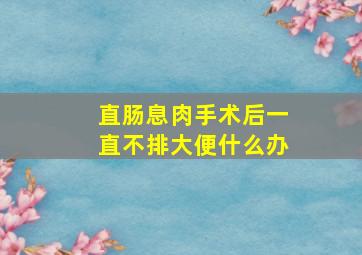 直肠息肉手术后一直不排大便什么办